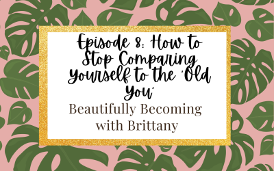 Episode 8: How to Stop Comparing Yourself to the ‘Old You’